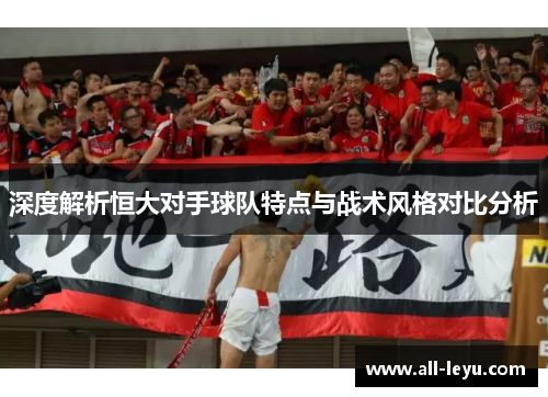 深度解析恒大对手球队特点与战术风格对比分析