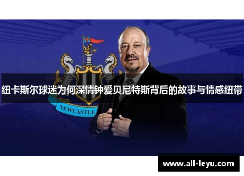 纽卡斯尔球迷为何深情钟爱贝尼特斯背后的故事与情感纽带
