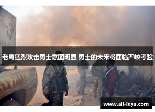 老鹰猛烈攻击勇士意图明显 勇士的未来将面临严峻考验