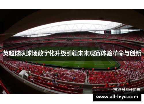 英超球队球场数字化升级引领未来观赛体验革命与创新