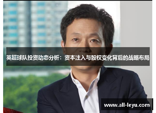 英超球队投资动态分析：资本注入与股权变化背后的战略布局