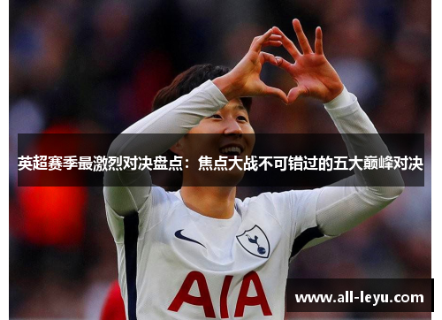 英超赛季最激烈对决盘点：焦点大战不可错过的五大巅峰对决