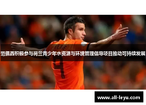 范佩西积极参与荷兰青少年水资源与环境管理倡导项目推动可持续发展