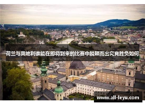 荷兰与奥地利谁能在即将到来的比赛中脱颖而出究竟胜负如何