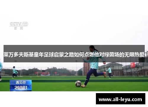 莱万多夫斯基童年足球启蒙之路如何点燃他对绿茵场的无限热爱