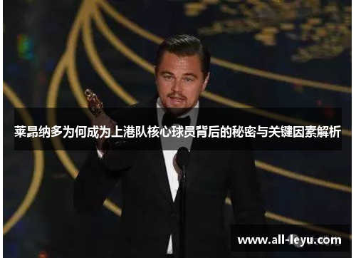 莱昂纳多为何成为上港队核心球员背后的秘密与关键因素解析