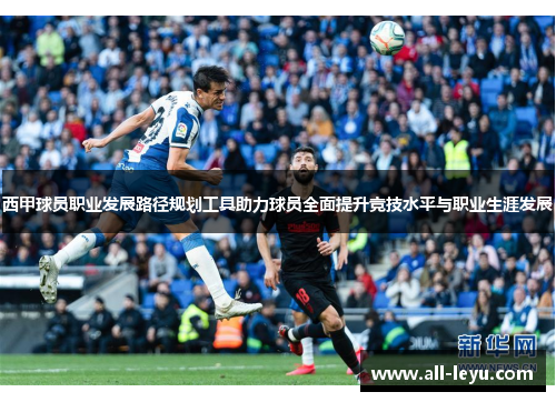 西甲球员职业发展路径规划工具助力球员全面提升竞技水平与职业生涯发展 西甲球员职业发展路径规划工具助力球员全面提升竞技水平与职业生涯发展