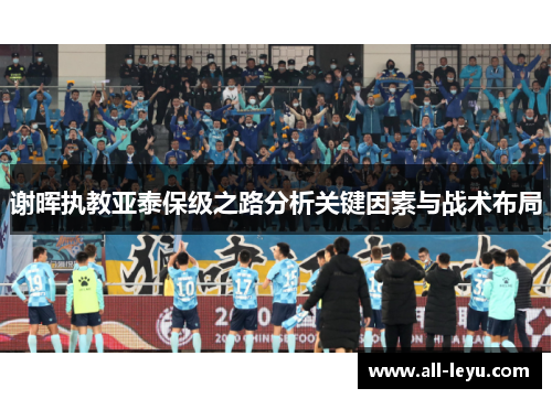 谢晖执教亚泰保级之路分析关键因素与战术布局 谢晖执教亚泰保级之路分析关键因素与战术布局