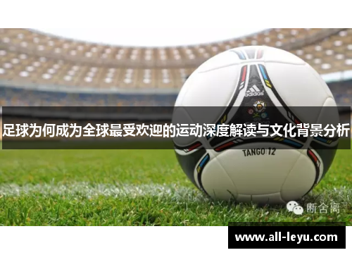 足球为何成为全球最受欢迎的运动深度解读与文化背景分析 足球为何成为全球最受欢迎的运动深度解读与文化背景分析