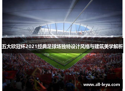 五大欧冠杯2021经典足球场独特设计风格与建筑美学解析 五大欧冠杯2021经典足球场独特设计风格与建筑美学解析