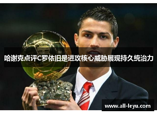 哈谢克点评C罗依旧是进攻核心威胁展现持久统治力