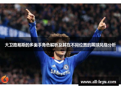 大卫路易斯的多面手角色解析及其在不同位置的踢球风格分析 大卫路易斯的多面手角色解析及其在不同位置的踢球风格分析