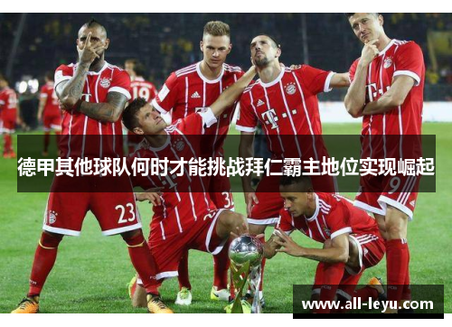 德甲其他球队何时才能挑战拜仁霸主地位实现崛起