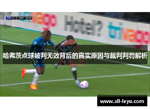 哈弗茨点球被判无效背后的真实原因与裁判判罚解析