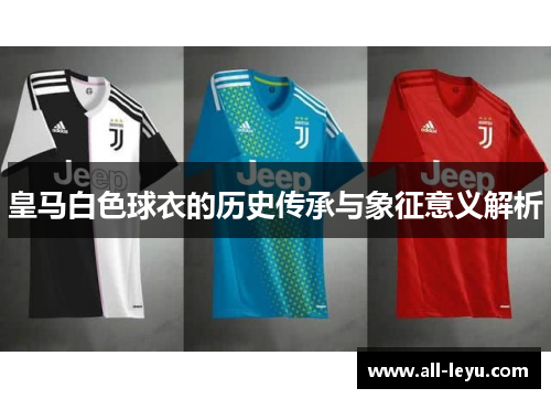 皇马白色球衣的历史传承与象征意义解析