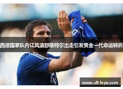 西德国家队内讧风波舒斯特尔出走引发黄金一代命运转折