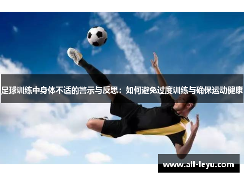 足球训练中身体不适的警示与反思：如何避免过度训练与确保运动健康