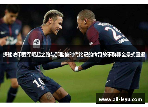 探秘法甲冠军崛起之路与那些被时代铭记的传奇故事群像全景式回望