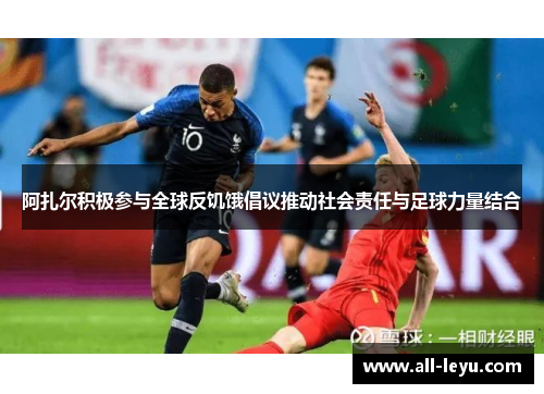 阿扎尔积极参与全球反饥饿倡议推动社会责任与足球力量结合