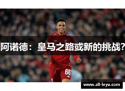 阿诺德：皇马之路或新的挑战？