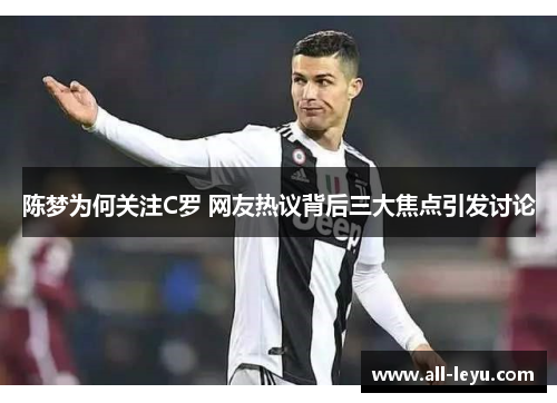 陈梦为何关注C罗 网友热议背后三大焦点引发讨论