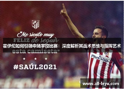 霍伊伦如何引领中场掌控比赛：深度解析其战术思维与指挥艺术