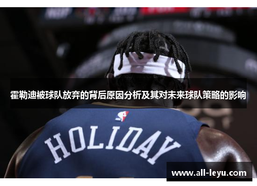 霍勒迪被球队放弃的背后原因分析及其对未来球队策略的影响