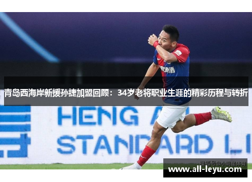 青岛西海岸新援孙捷加盟回顾：34岁老将职业生涯的精彩历程与转折