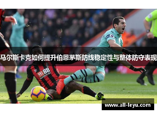 马尔斯卡克如何提升伯恩茅斯防线稳定性与整体防守表现