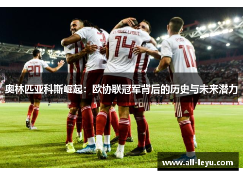 奥林匹亚科斯崛起：欧协联冠军背后的历史与未来潜力