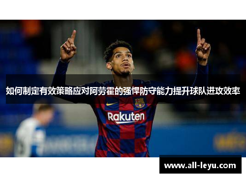 如何制定有效策略应对阿劳霍的强悍防守能力提升球队进攻效率