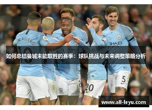如何总结曼城未能取胜的赛季：球队挑战与未来调整策略分析