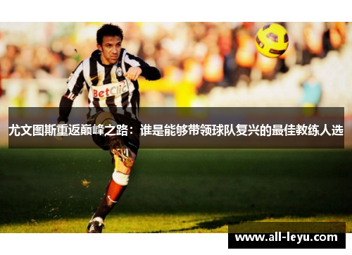 尤文图斯重返巅峰之路：谁是能够带领球队复兴的最佳教练人选