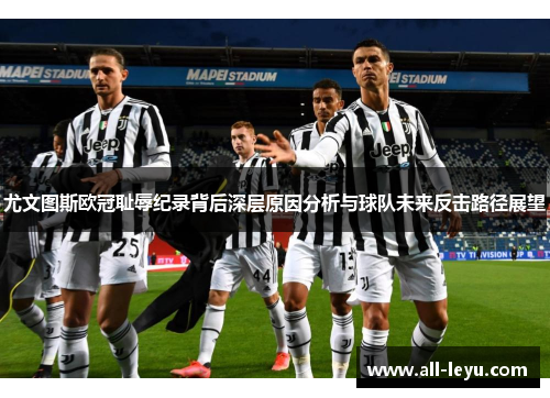 尤文图斯欧冠耻辱纪录背后深层原因分析与球队未来反击路径展望