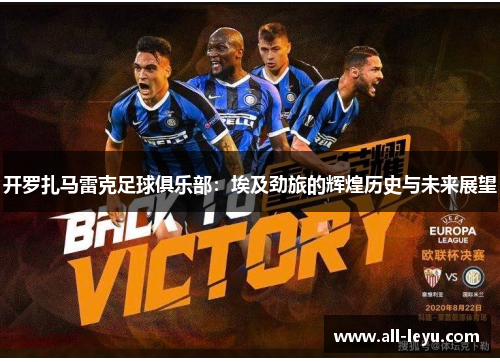 开罗扎马雷克足球俱乐部：埃及劲旅的辉煌历史与未来展望