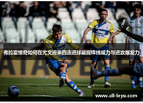 弗拉霍维奇如何在尤文迎来四连进球展现锋线威力与进攻爆发力