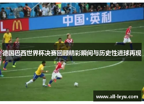 德国巴西世界杯决赛回顾精彩瞬间与历史性进球再现