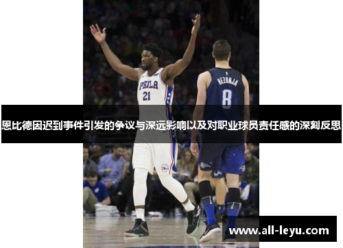 恩比德因迟到事件引发的争议与深远影响以及对职业球员责任感的深刻反思