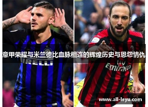 意甲荣耀与米兰德比血脉相连的辉煌历史与恩怨情仇