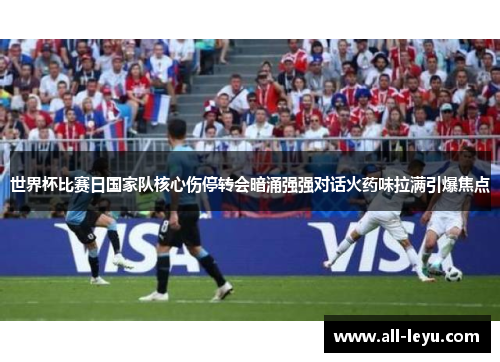 世界杯比赛日国家队核心伤停转会暗涌强强对话火药味拉满引爆焦点