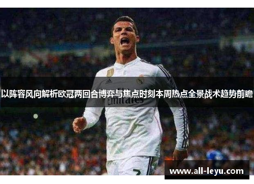 以阵容风向解析欧冠两回合博弈与焦点时刻本周热点全景战术趋势前瞻