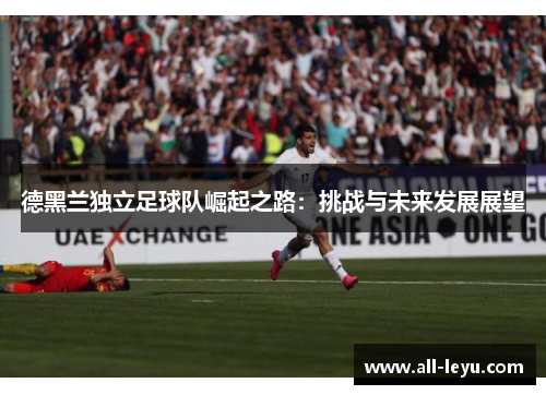 德黑兰独立足球队崛起之路：挑战与未来发展展望