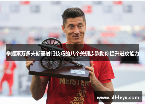 掌握莱万多夫斯基射门技巧的八个关键步骤助你提升进攻能力