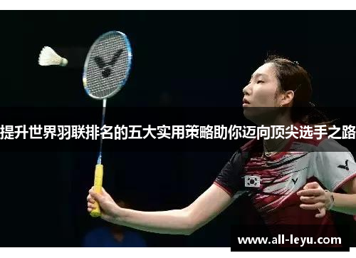提升世界羽联排名的五大实用策略助你迈向顶尖选手之路