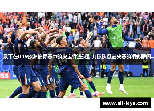 昆丁在U19欧洲锦标赛中的决定性进球助力球队挺进决赛的精彩瞬间