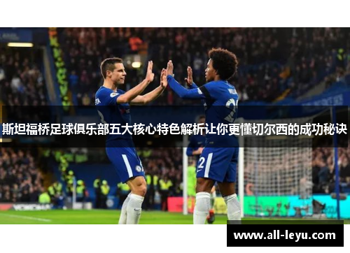斯坦福桥足球俱乐部五大核心特色解析让你更懂切尔西的成功秘诀 斯坦福桥足球俱乐部五大核心特色解析让你更懂切尔西的成功秘诀