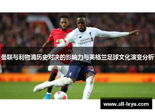 曼联与利物浦历史对决的影响力与英格兰足球文化演变分析