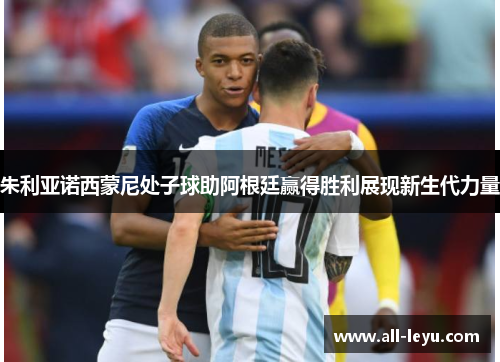 朱利亚诺西蒙尼处子球助阿根廷赢得胜利展现新生代力量