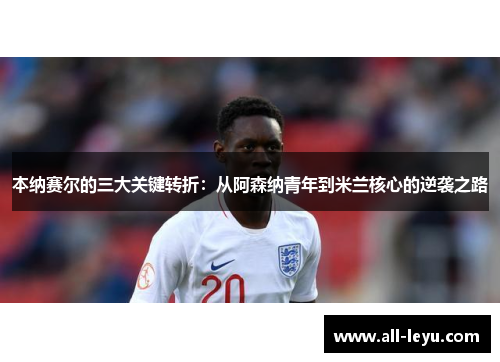 本纳赛尔的三大关键转折：从阿森纳青年到米兰核心的逆袭之路