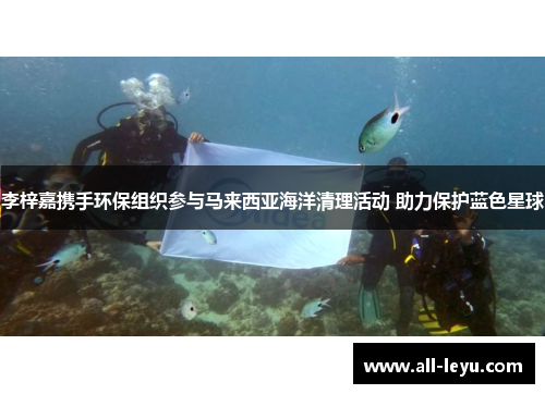 李梓嘉携手环保组织参与马来西亚海洋清理活动 助力保护蓝色星球